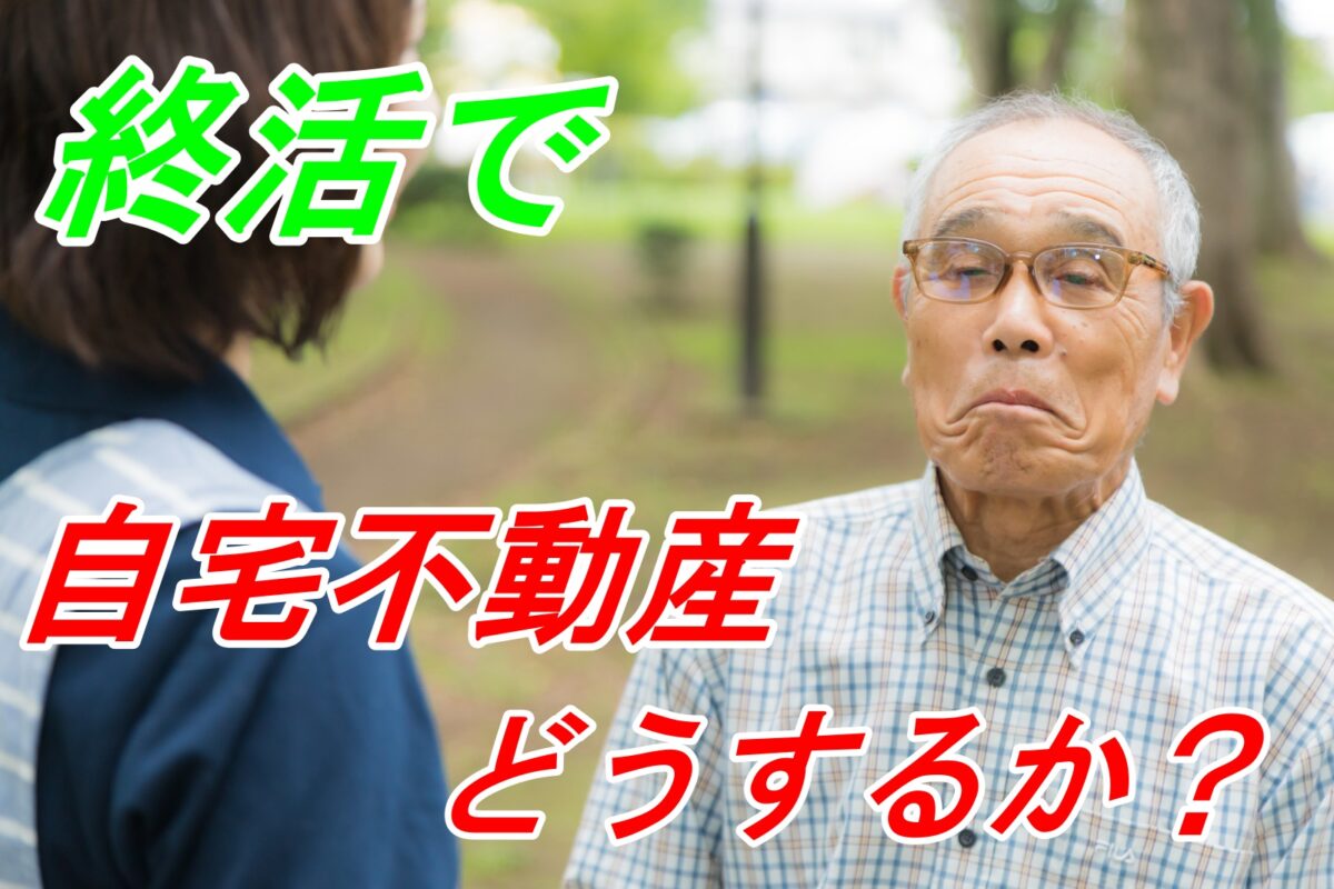 終活で自宅不動産どうするか？売却して老後の資金にする人も